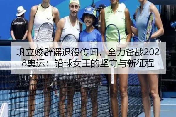 巩立姣辟谣退役传闻，全力备战2028奥运：铅球女王的坚守与新征程