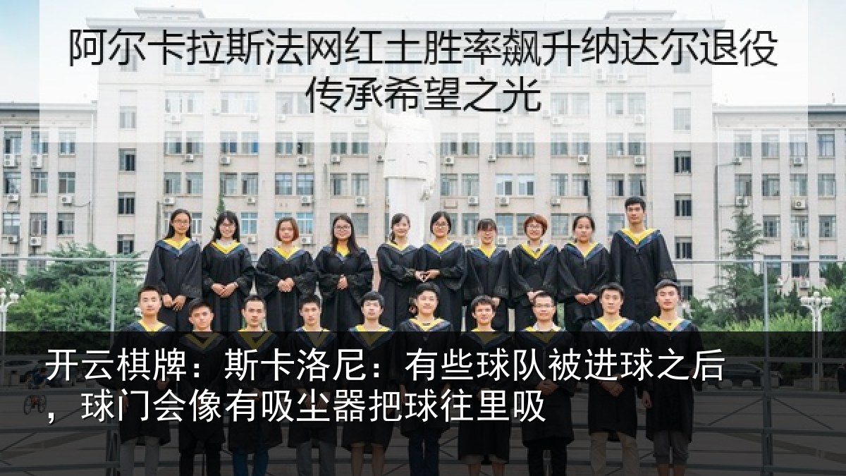 开云棋牌:斯卡洛尼:有些球队被进球之后,球门会像有吸尘器把球往里吸