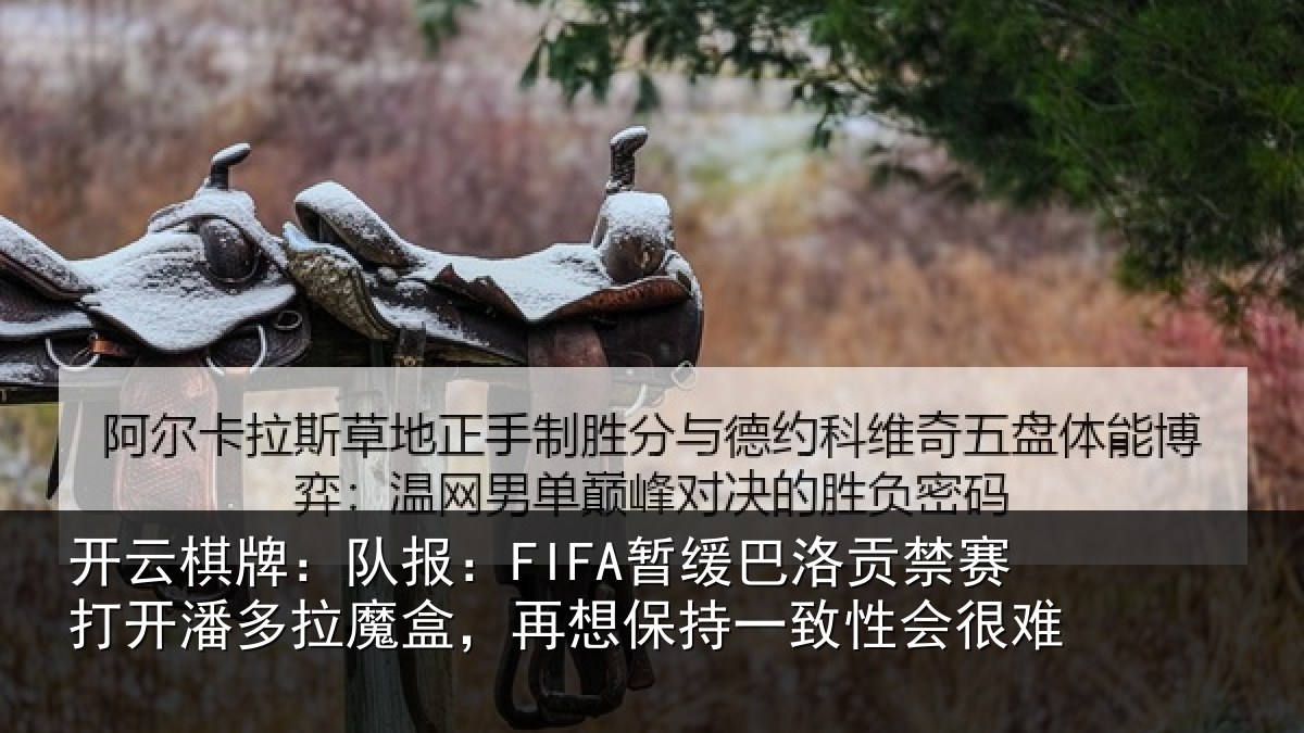 开云棋牌:队报相关情况开潘相关情况一致性会很难