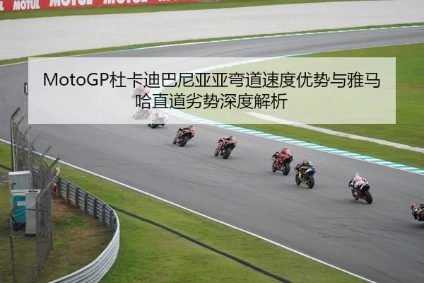 MotoGP杜卡迪巴尼亚亚弯道速度优势与雅马哈直道劣势深度解析