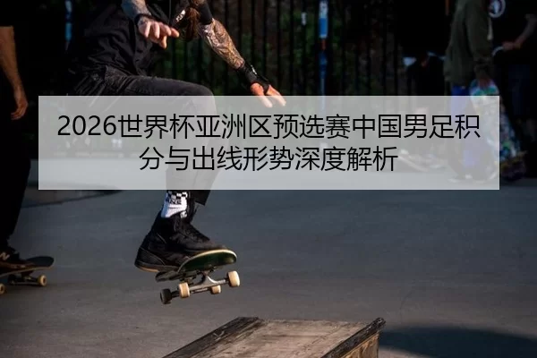 shi-jie-bei-ya-zhou-qu-yu-xuan-sai-zhong-guo-nan-zu-ji-fen-yu-chu-xian-xing-shi-shen-du-jie-xi-3-923.jpg