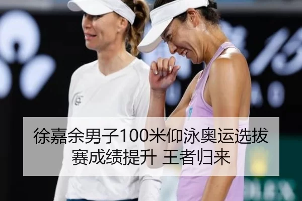 徐嘉余男子100米仰泳奥运选拔赛成绩提升 王者归来