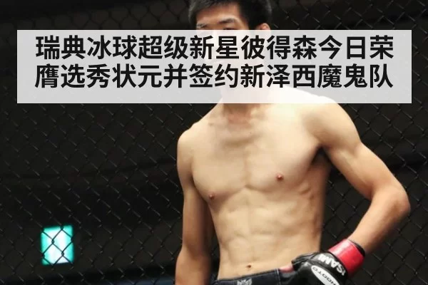 瑞典冰球超级新星彼得森今日荣膺选秀状元并签约新泽西魔鬼队
