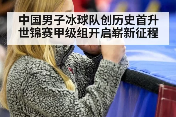 中国男子冰球队创历史首升世锦赛甲级组开启崭新征程
