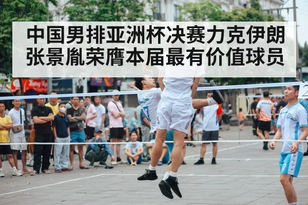 中国男排亚洲杯决赛力克伊朗张景胤荣膺本届最有价值球员