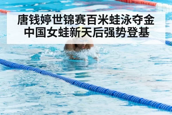 唐钱婷世锦赛百米蛙泳夺金中国女蛙新天后强势登基