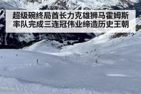 超级碗终局酋长力克雄狮马霍姆斯率队完成三连冠伟业缔造历史王朝