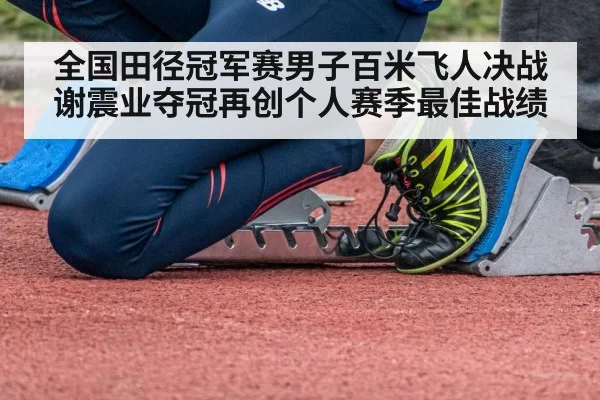全国田径冠军赛男子百米飞人决战谢震业夺冠再创个人赛季最佳战绩