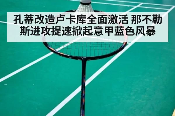 孔蒂改造卢卡库全面激活 那不勒斯进攻提速掀起意甲蓝色风暴
