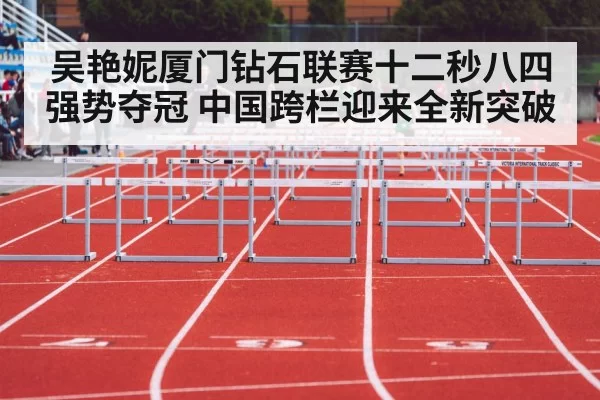 吴艳妮厦门钻石联赛十二秒八四强势夺冠 中国跨栏迎来全新突破