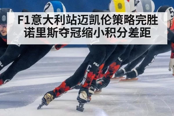 F1意大利站迈凯伦策略完胜诺里斯夺冠缩小积分差距